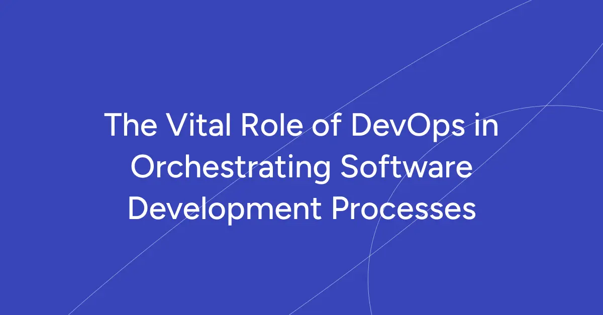The Vital Role of DevOps in Orchestrating Software Development Processes