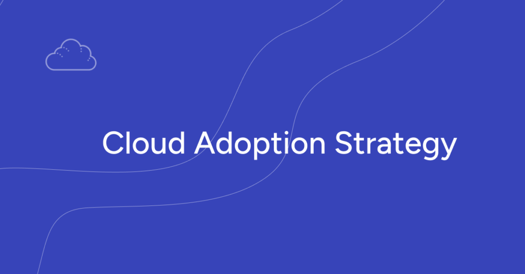 Robust Cloud Adoption Strategy: Guide to Building Your Cloud Adoption Plan