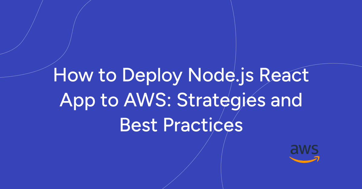 How to Deploy Node.js React App to AWS: Strategies and Best Practices