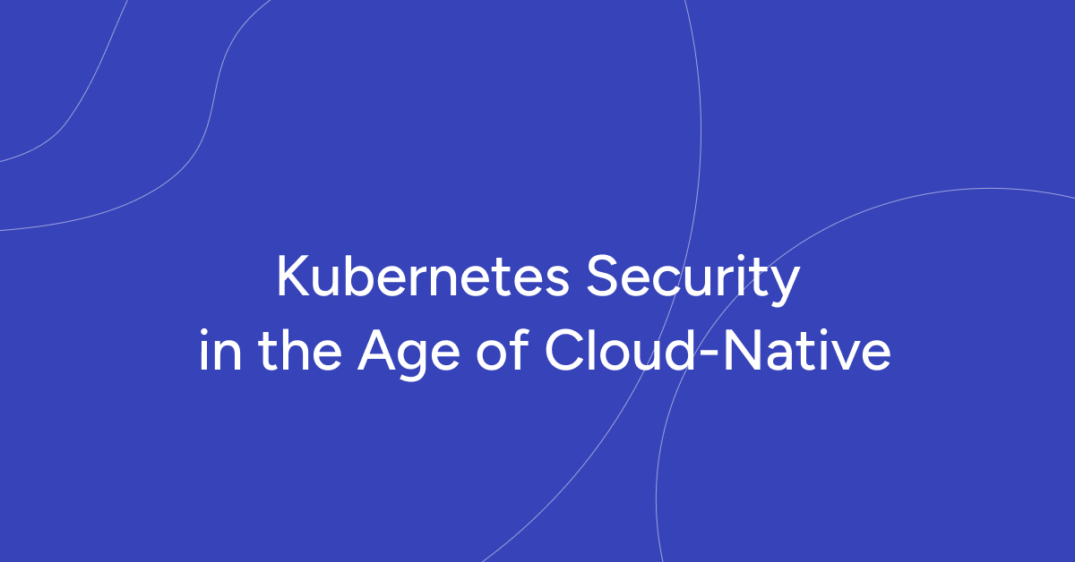 Kubernetes Security in the Age of Cloud-Native
