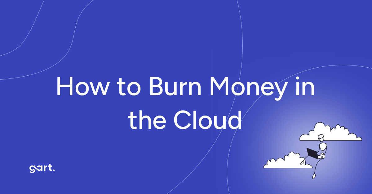 How to Burn Money in the Cloud