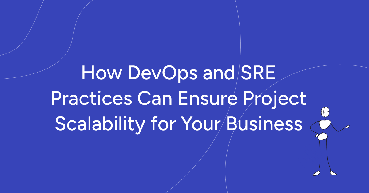 How DevOps and SRE Practices Can Ensure Project Scalability for Your Business