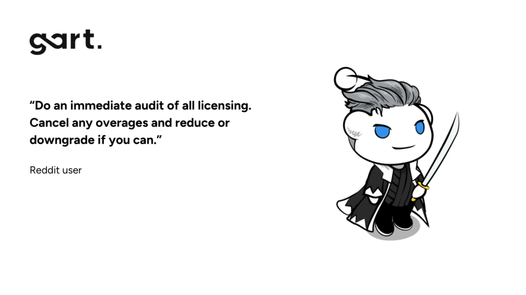A Reddit user discussing IT cost reduction offered a straightforward piece of advice: “Do an immediate audit of all licensing. Cancel any overages and reduce or downgrade if you can.”